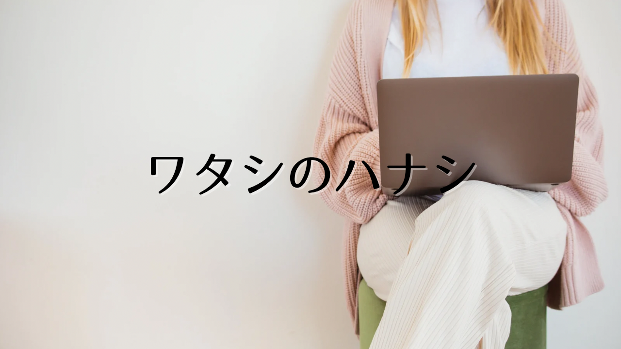 ワタシのハナシ